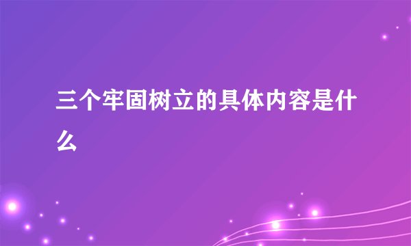 三个牢固树立的具体内容是什么
