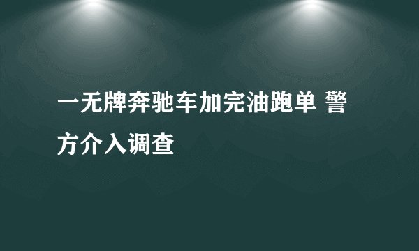 一无牌奔驰车加完油跑单 警方介入调查