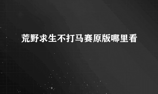 荒野求生不打马赛原版哪里看