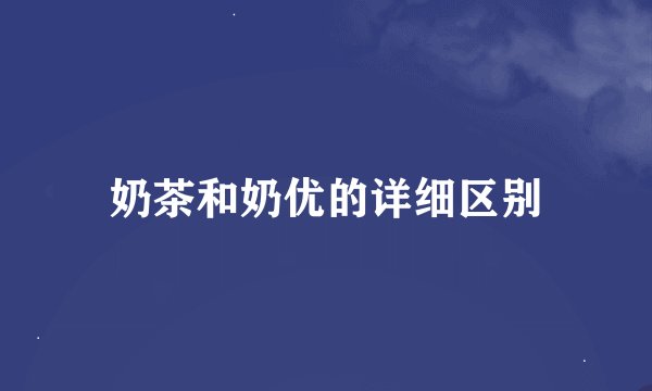 奶茶和奶优的详细区别