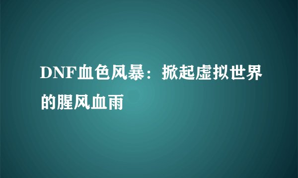 DNF血色风暴：掀起虚拟世界的腥风血雨