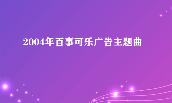 2004年百事可乐广告主题曲
