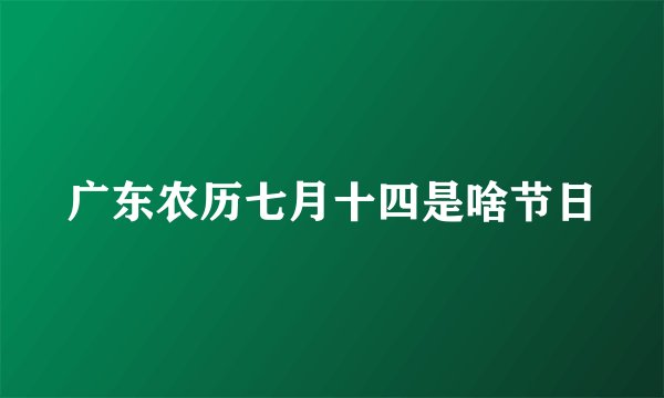 广东农历七月十四是啥节日