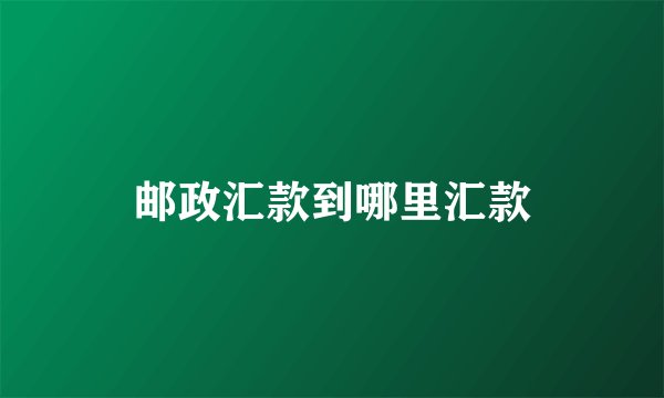 邮政汇款到哪里汇款