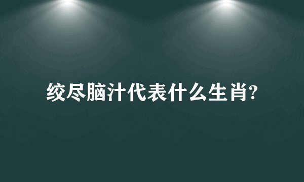 绞尽脑汁代表什么生肖?