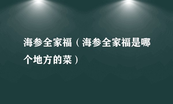 海参全家福（海参全家福是哪个地方的菜）