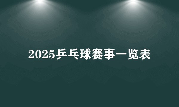 2025乒乓球赛事一览表