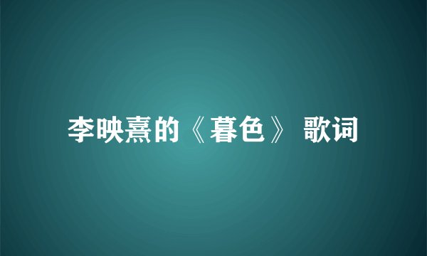 李映熹的《暮色》 歌词