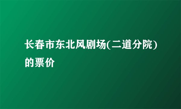 长春市东北风剧场(二道分院)的票价