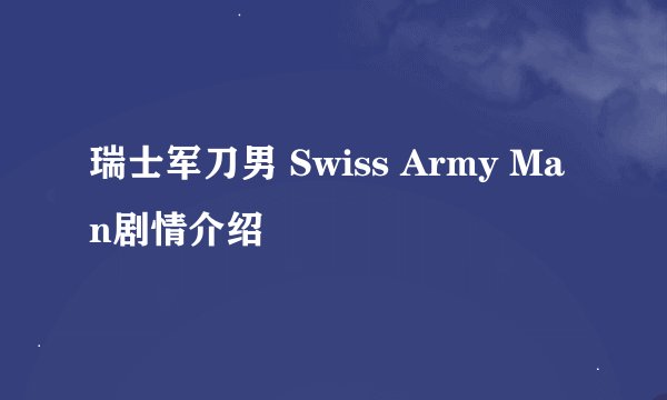 瑞士军刀男 Swiss Army Man剧情介绍