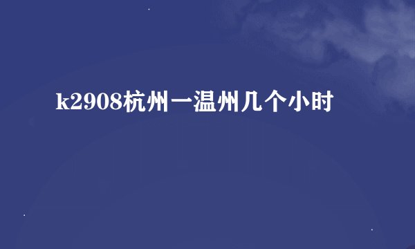 k2908杭州一温州几个小时