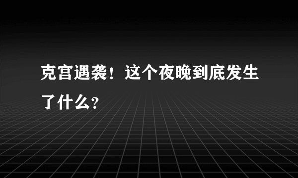 克宫遇袭！这个夜晚到底发生了什么？