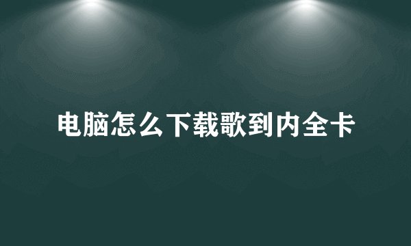 电脑怎么下载歌到内全卡