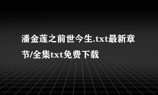 潘金莲之前世今生.txt最新章节/全集txt免费下载