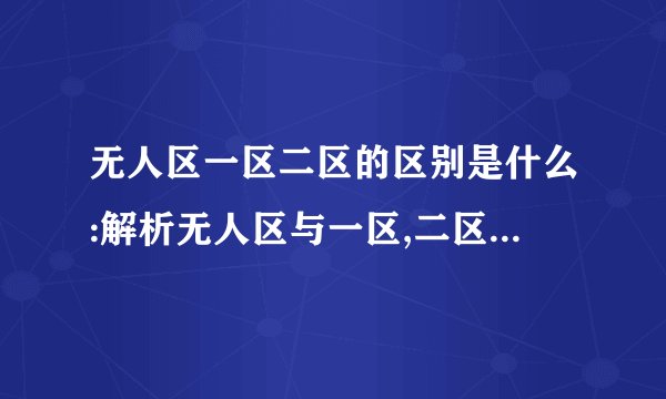 无人区一区二区的区别是什么:解析无人区与一区,二区的差异与 特点 总结来说,