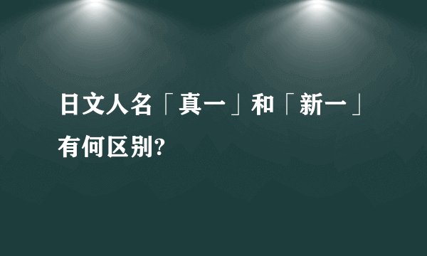 日文人名「真一」和「新一」有何区别?
