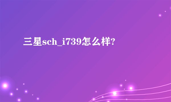 三星sch_i739怎么样?
