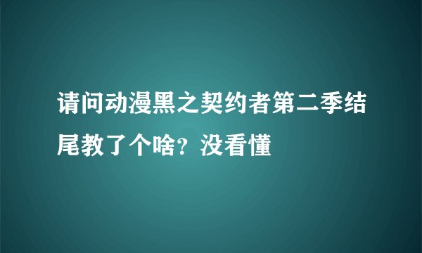 请问动漫黑之契约者第二季结尾教了个啥？没看懂