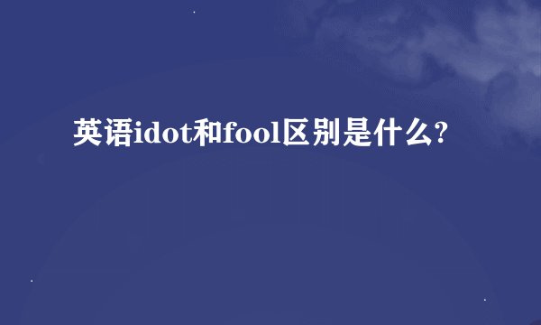 英语idot和fool区别是什么?
