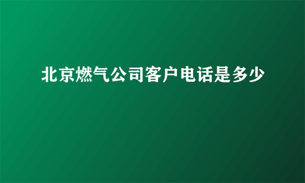 北京燃气公司客户电话是多少
