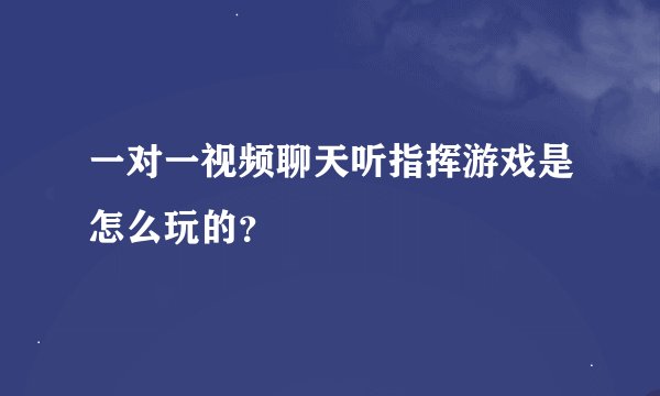 一对一视频聊天听指挥游戏是怎么玩的？
