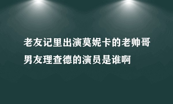 老友记里出演莫妮卡的老帅哥男友理查德的演员是谁啊