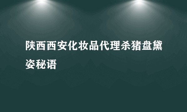 陕西西安化妆品代理杀猪盘黛姿秘语