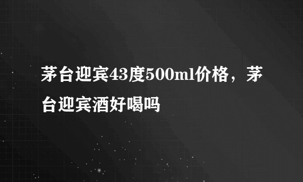 茅台迎宾43度500ml价格，茅台迎宾酒好喝吗