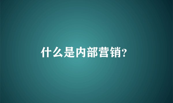 什么是内部营销？