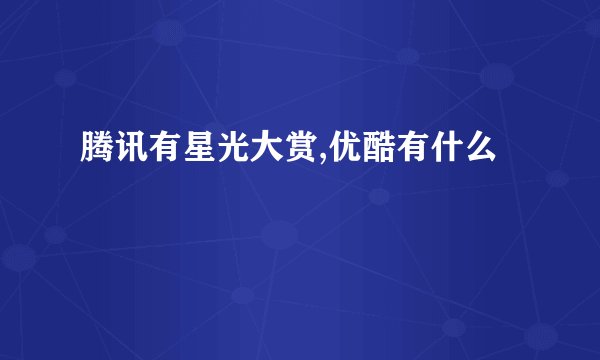 腾讯有星光大赏,优酷有什么