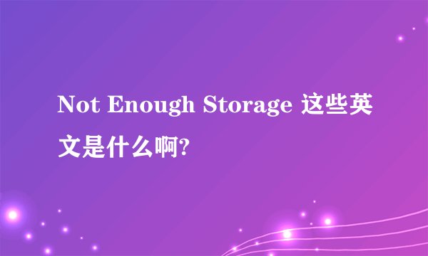 Not Enough Storage 这些英文是什么啊?