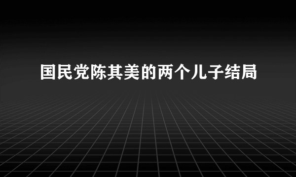 国民党陈其美的两个儿子结局