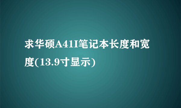 求华硕A41I笔记本长度和宽度(13.9寸显示)