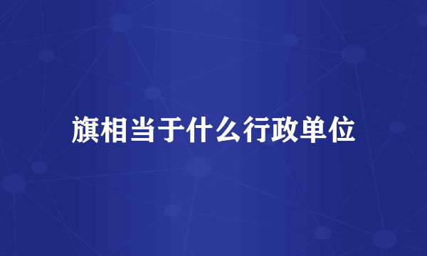 旗相当于什么行政单位