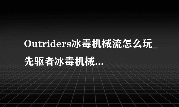 Outriders冰毒机械流怎么玩_先驱者冰毒机械BD配装指南