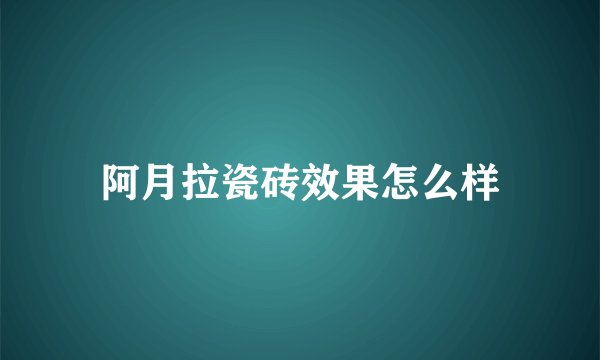 阿月拉瓷砖效果怎么样