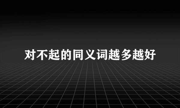 对不起的同义词越多越好