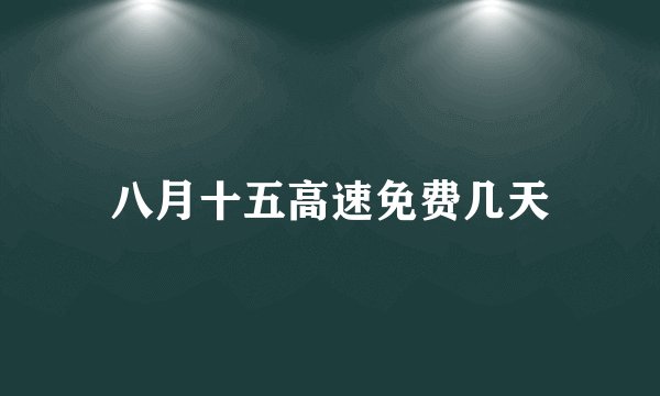 八月十五高速免费几天