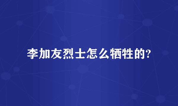 李加友烈士怎么牺牲的?