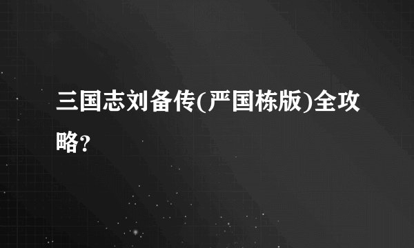 三国志刘备传(严国栋版)全攻略？