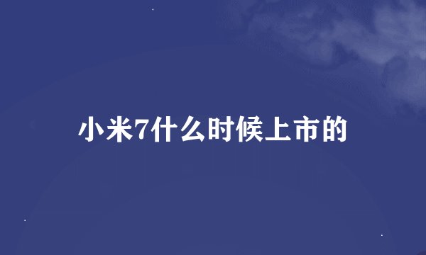 小米7什么时候上市的