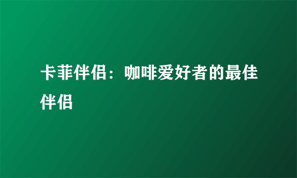 卡菲伴侣：咖啡爱好者的最佳伴侣