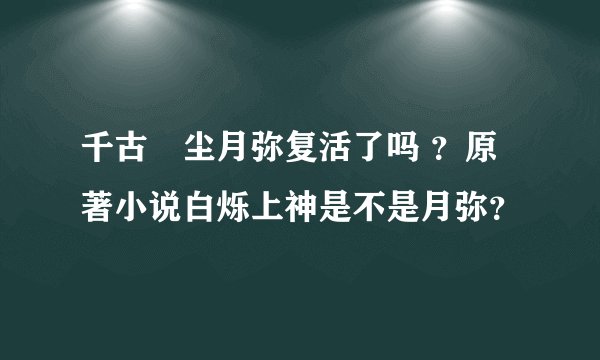 千古玦尘月弥复活了吗 ？原著小说白烁上神是不是月弥？