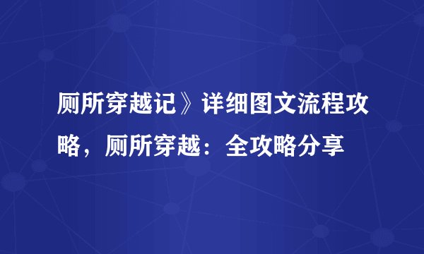 厕所穿越记》详细图文流程攻略，厕所穿越：全攻略分享