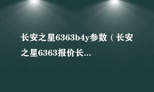 长安之星6363b4y参数（长安之星6363报价长安之星6363B武汉报价）