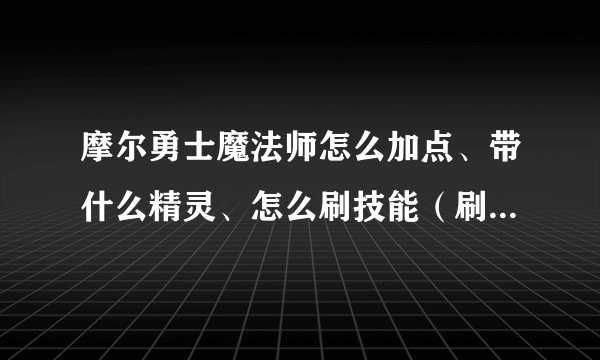 摩尔勇士魔法师怎么加点、带什么精灵、怎么刷技能（刷什么技能）？（注意：31级）