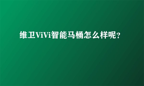 维卫ViVi智能马桶怎么样呢？