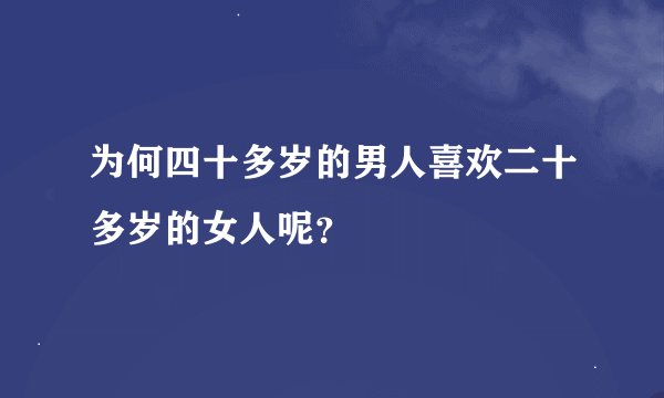 为何四十多岁的男人喜欢二十多岁的女人呢？