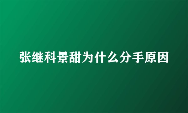 张继科景甜为什么分手原因