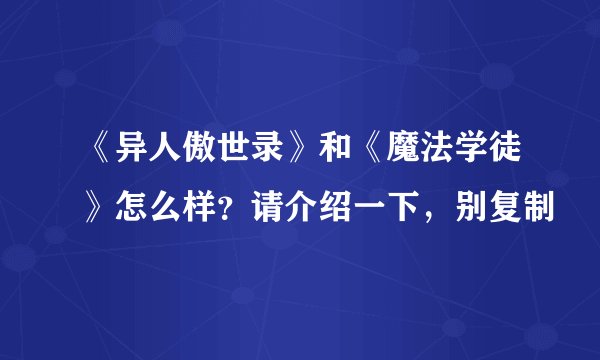 《异人傲世录》和《魔法学徒》怎么样？请介绍一下，别复制